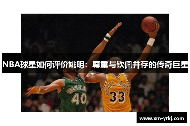 NBA球星如何评价姚明：尊重与钦佩并存的传奇巨星