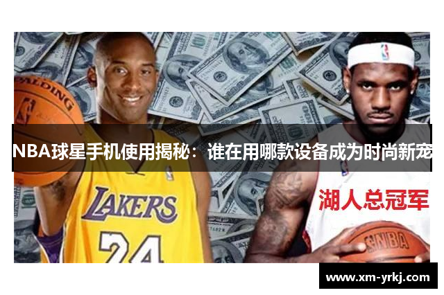 NBA球星手机使用揭秘：谁在用哪款设备成为时尚新宠