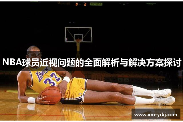 NBA球员近视问题的全面解析与解决方案探讨