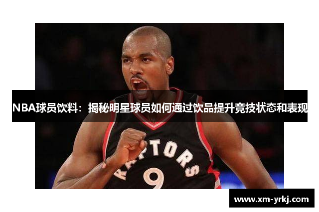 NBA球员饮料：揭秘明星球员如何通过饮品提升竞技状态和表现