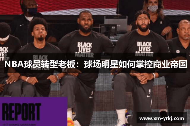 NBA球员转型老板：球场明星如何掌控商业帝国