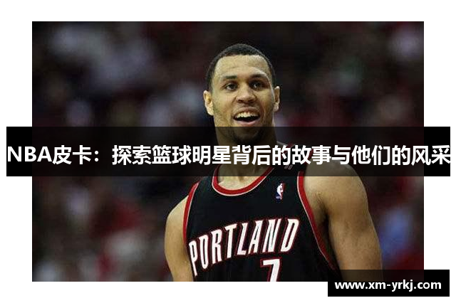 NBA皮卡：探索篮球明星背后的故事与他们的风采