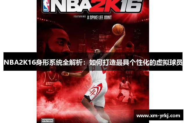 NBA2K16身形系统全解析：如何打造最具个性化的虚拟球员