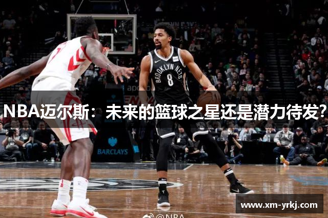 NBA迈尔斯：未来的篮球之星还是潜力待发？