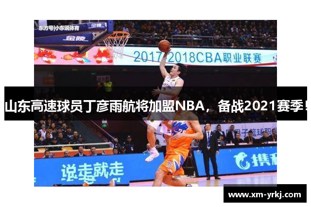 山东高速球员丁彦雨航将加盟NBA，备战2021赛季！