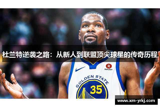 杜兰特逆袭之路：从新人到联盟顶尖球星的传奇历程