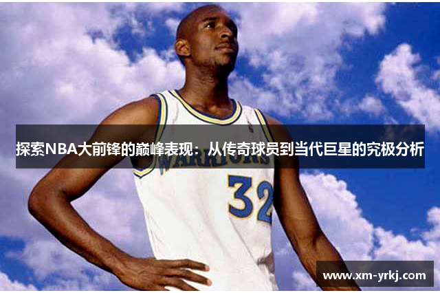 探索NBA大前锋的巅峰表现：从传奇球员到当代巨星的究极分析