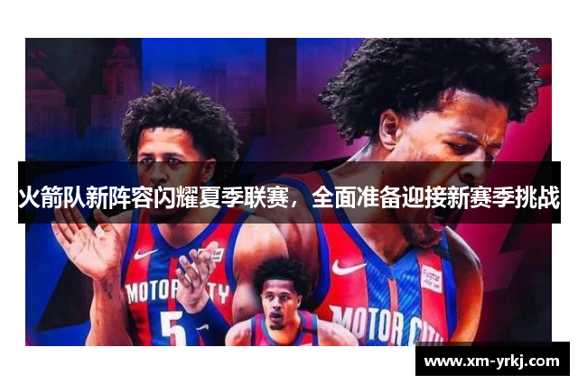 火箭队新阵容闪耀夏季联赛，全面准备迎接新赛季挑战