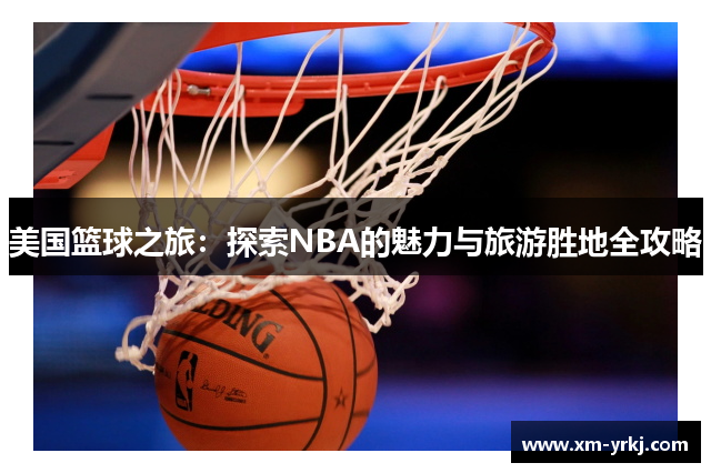 美国篮球之旅：探索NBA的魅力与旅游胜地全攻略