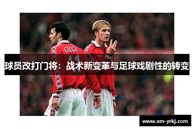 球员改打门将：战术新变革与足球戏剧性的转变