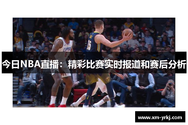 今日NBA直播：精彩比赛实时报道和赛后分析