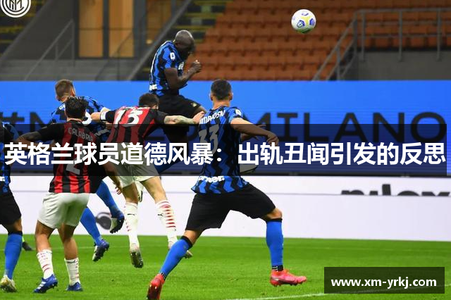 英格兰球员道德风暴：出轨丑闻引发的反思