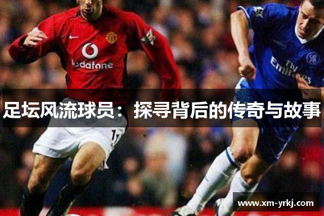 足坛风流球员：探寻背后的传奇与故事