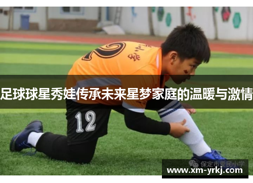 足球球星秀娃传承未来星梦家庭的温暖与激情