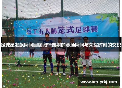 足球星发飙瞬间回顾激情四射的赛场瞬间与荣耀时刻的交织