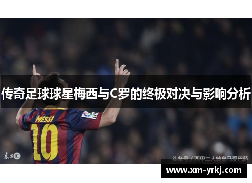 传奇足球球星梅西与C罗的终极对决与影响分析
