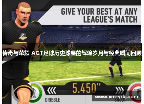 传奇与荣耀 AGT足球历史球星的辉煌岁月与经典瞬间回顾