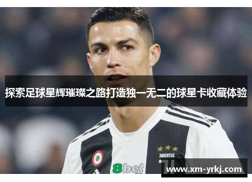 探索足球星辉璀璨之路打造独一无二的球星卡收藏体验