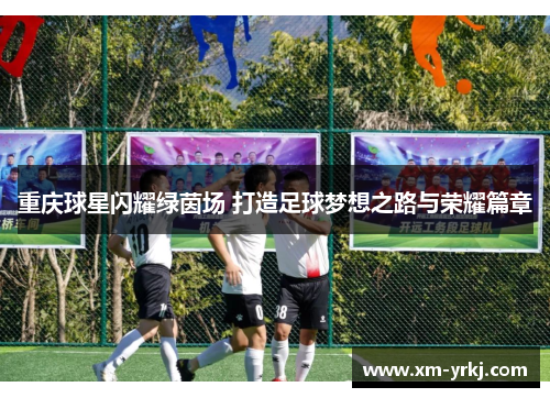 重庆球星闪耀绿茵场 打造足球梦想之路与荣耀篇章