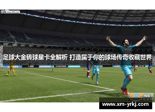 足球大金砖球星卡全解析 打造属于你的球场传奇收藏世界