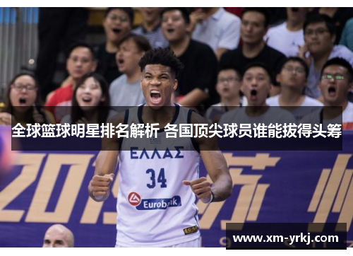 全球篮球明星排名解析 各国顶尖球员谁能拔得头筹