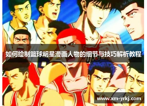 如何绘制篮球明星漫画人物的细节与技巧解析教程