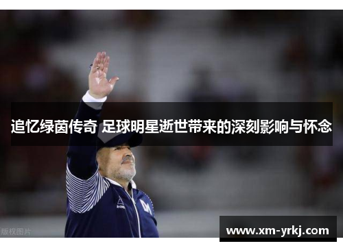 追忆绿茵传奇 足球明星逝世带来的深刻影响与怀念