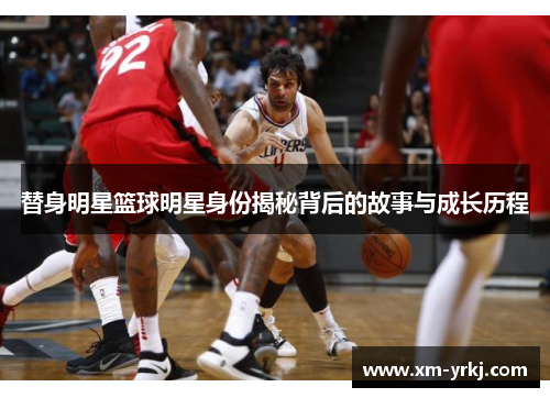 替身明星篮球明星身份揭秘背后的故事与成长历程