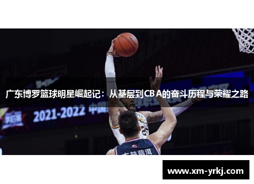 广东博罗篮球明星崛起记：从基层到CBA的奋斗历程与荣耀之路