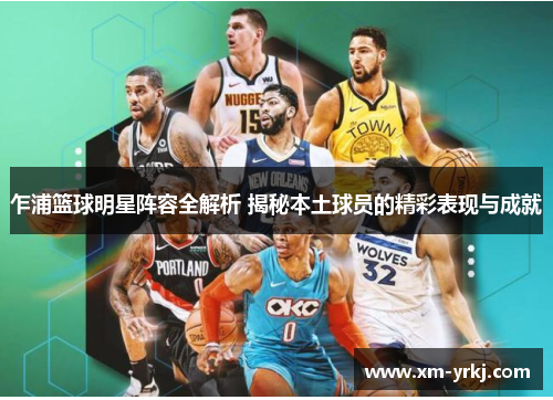 乍浦篮球明星阵容全解析 揭秘本土球员的精彩表现与成就