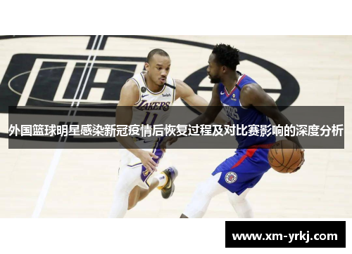 外国篮球明星感染新冠疫情后恢复过程及对比赛影响的深度分析