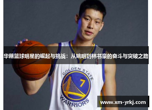 华籍篮球明星的崛起与挑战：从姚明到林书豪的奋斗与突破之路