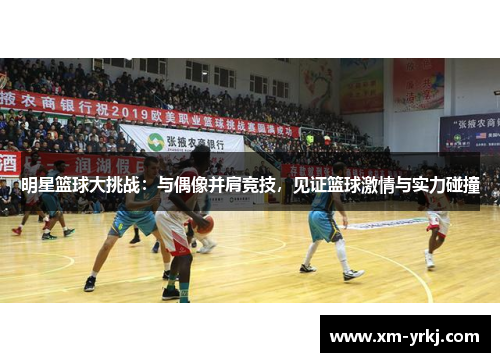 明星篮球大挑战：与偶像并肩竞技，见证篮球激情与实力碰撞