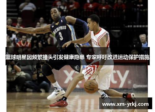 篮球明星因频繁撞头引发健康隐患 专家呼吁改进运动保护措施